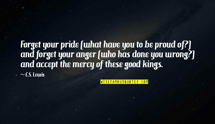 Anger And Pride Quotes By C.S. Lewis: Forget your pride (what have you to be Anger And Pride Quotes By C.S. Lewis: Forget your pride (what have you to be