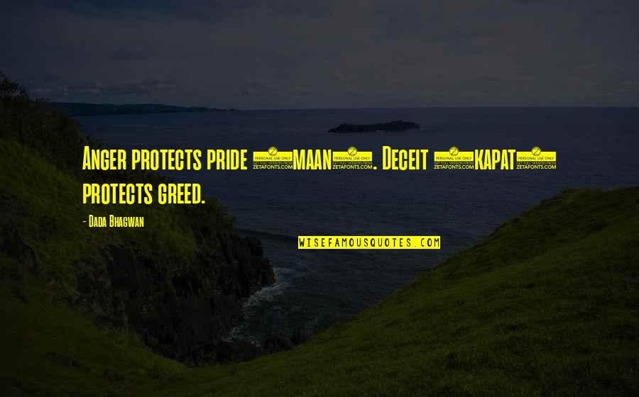 Anger And Pride Quotes By Dada Bhagwan: Anger protects pride (maan). Deceit (kapat) protects greed. Anger And Pride Quotes By Dada Bhagwan: Anger protects pride (maan). Deceit (kapat) protects greed.