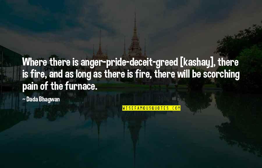 Anger And Pride Quotes By Dada Bhagwan: Where there is anger-pride-deceit-greed [kashay], there is fire,