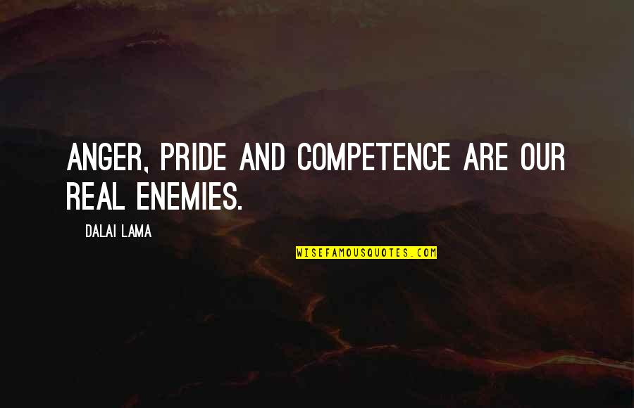 Anger And Pride Quotes By Dalai Lama: Anger, pride and competence are our real enemies. Anger And Pride Quotes By Dalai Lama: Anger, pride and competence are our real enemies.