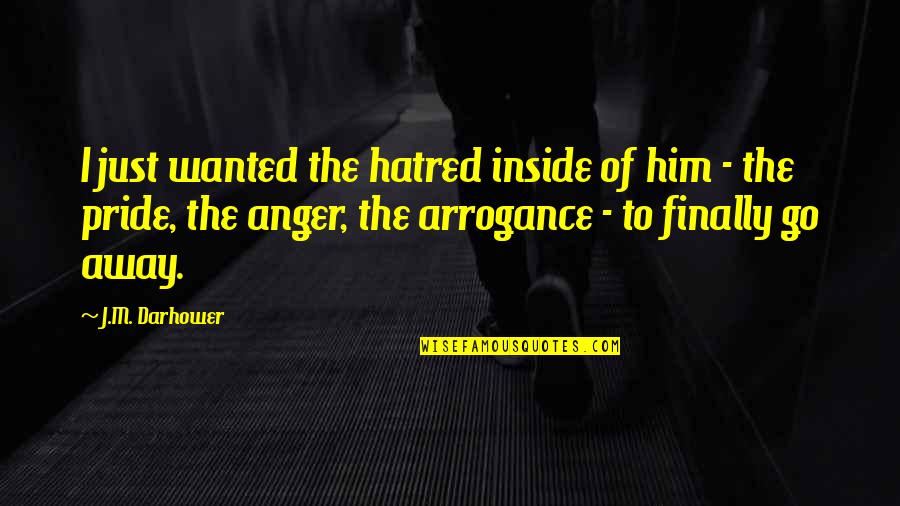 Anger And Pride Quotes By J.M. Darhower: I just wanted the hatred inside of him Anger And Pride Quotes By J.M. Darhower: I just wanted the hatred inside of him