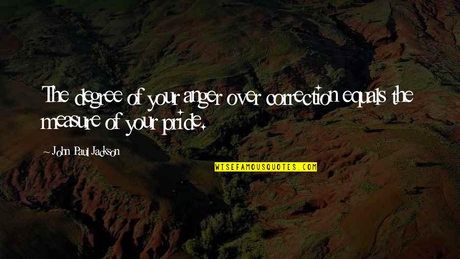 Anger And Pride Quotes By John Paul Jackson: The degree of your anger over correction equals Anger And Pride Quotes By John Paul Jackson: The degree of your anger over correction equals