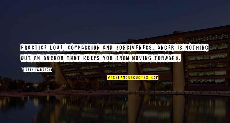 Anger And Quotes By Abby Fabiaschi: Practice love, compassion and forgiveness. Anger is nothing Anger And Quotes By Abby Fabiaschi: Practice love, compassion and forgiveness. Anger is nothing