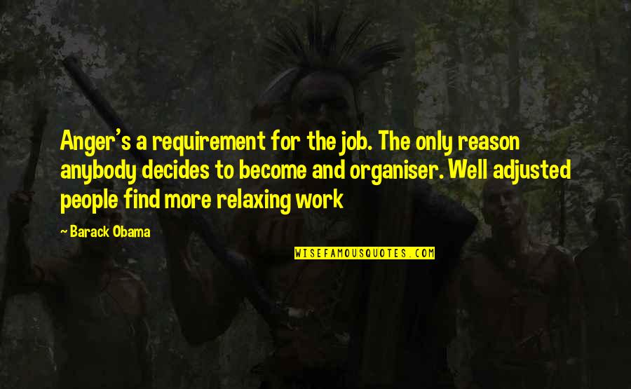 Anger And Quotes By Barack Obama: Anger's a requirement for the job. The only Anger And Quotes By Barack Obama: Anger's a requirement for the job. The only
