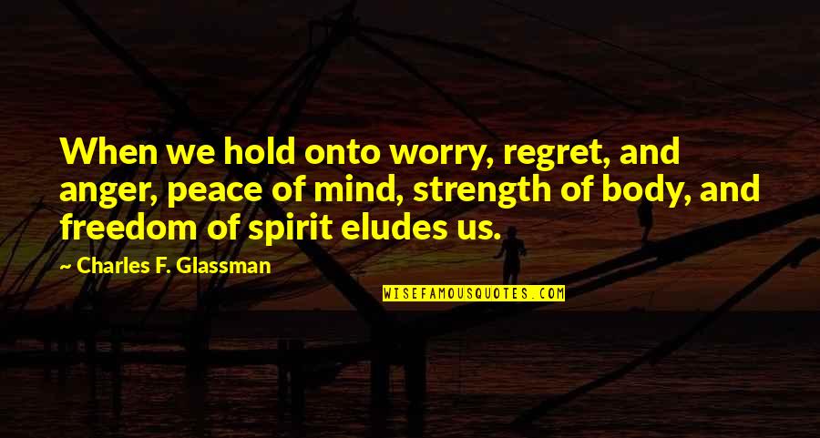 Anger And Quotes By Charles F. Glassman: When we hold onto worry, regret, and anger, Anger And Quotes By Charles F. Glassman: When we hold onto worry, regret, and anger,