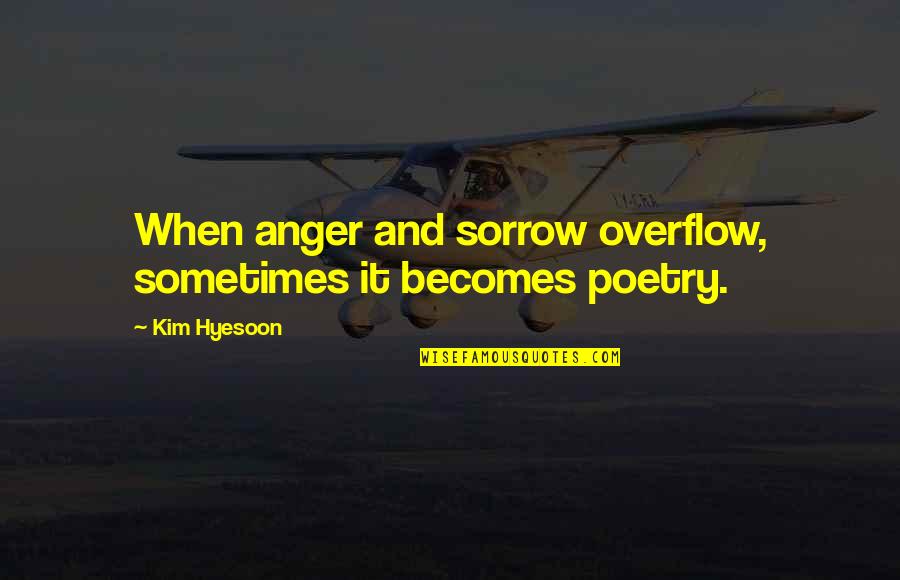 Anger And Quotes By Kim Hyesoon: When anger and sorrow overflow, sometimes it becomes