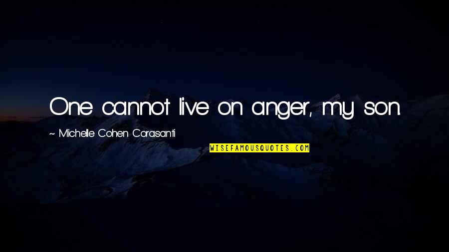Anger And Quotes By Michelle Cohen Corasanti: One cannot live on anger, my son. Anger And Quotes By Michelle Cohen Corasanti: One cannot live on anger, my son.