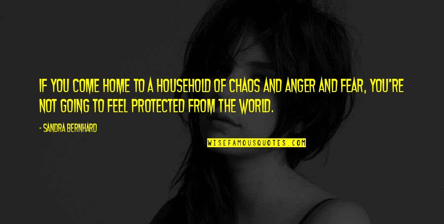 Anger And Quotes By Sandra Bernhard: If you come home to a household of Anger And Quotes By Sandra Bernhard: If you come home to a household of