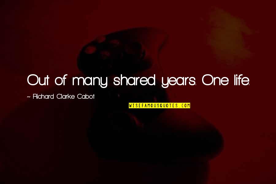 Anger And Relationships Quotes By Richard Clarke Cabot: Out of many shared years. One life.