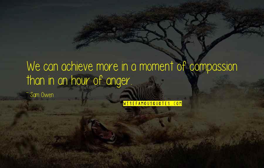 Anger And Relationships Quotes By Sam Owen: We can achieve more in a moment of