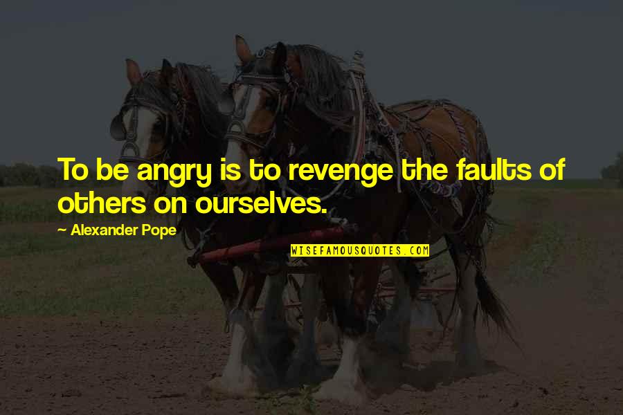 Anger And Revenge Quotes By Alexander Pope: To be angry is to revenge the faults Anger And Revenge Quotes By Alexander Pope: To be angry is to revenge the faults