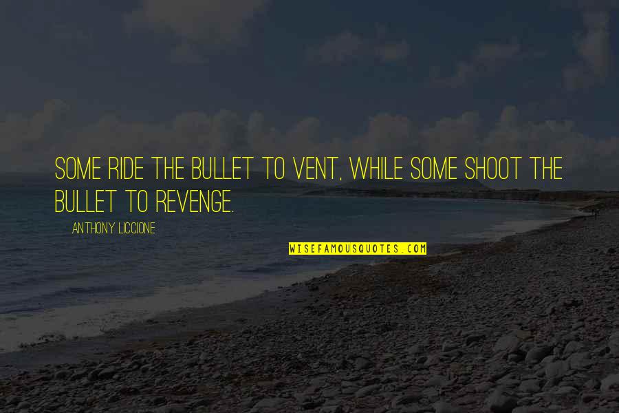 Anger And Revenge Quotes By Anthony Liccione: Some ride the bullet to vent, while some Anger And Revenge Quotes By Anthony Liccione: Some ride the bullet to vent, while some