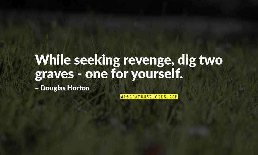Anger And Revenge Quotes By Douglas Horton: While seeking revenge, dig two graves - one Anger And Revenge Quotes By Douglas Horton: While seeking revenge, dig two graves - one