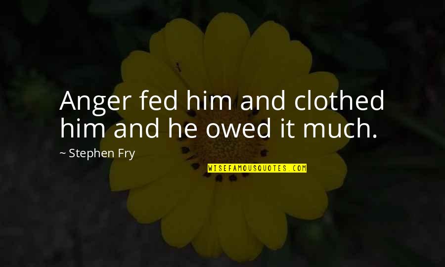 Anger And Revenge Quotes By Stephen Fry: Anger fed him and clothed him and he Anger And Revenge Quotes By Stephen Fry: Anger fed him and clothed him and he