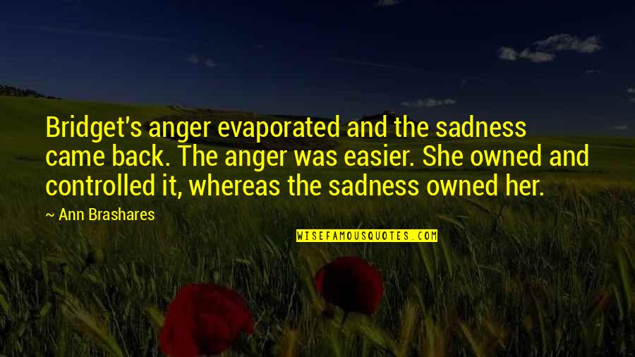 Anger And Sadness Quotes By Ann Brashares: Bridget's anger evaporated and the sadness came back.