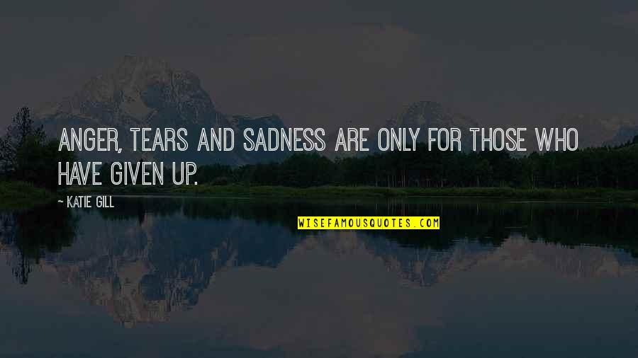 Anger And Sadness Quotes By Katie Gill: Anger, tears and sadness are only for those