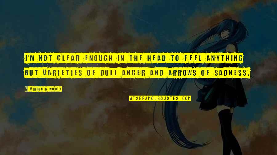 Anger And Sadness Quotes By Virginia Woolf: I'm not clear enough in the head to