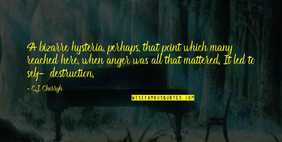 Anger And Self Destruction Quotes By C.J. Cherryh: A bizarre hysteria, perhaps, that point which many