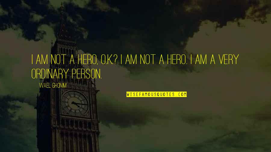 Anger And Self Destruction Quotes By Wael Ghonim: I am not a hero, O.K.? I am