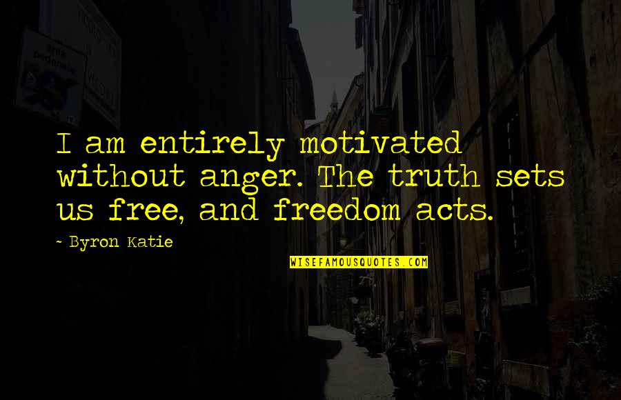 Anger And Truth Quotes By Byron Katie: I am entirely motivated without anger. The truth