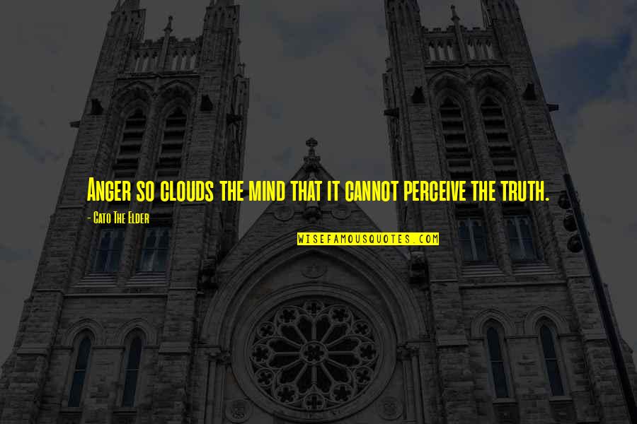 Anger And Truth Quotes By Cato The Elder: Anger so clouds the mind that it cannot