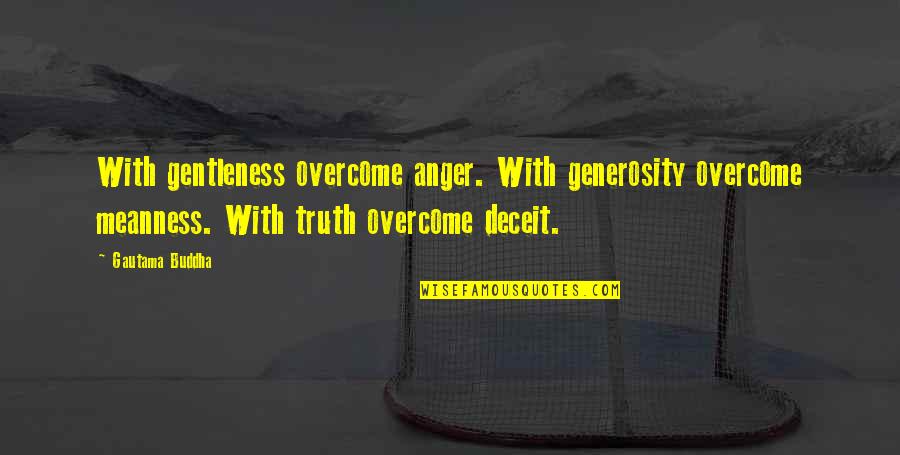 Anger And Truth Quotes By Gautama Buddha: With gentleness overcome anger. With generosity overcome meanness. Anger And Truth Quotes By Gautama Buddha: With gentleness overcome anger. With generosity overcome meanness.