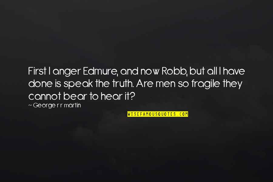 Anger And Truth Quotes By George R R Martin: First I anger Edmure, and now Robb, but