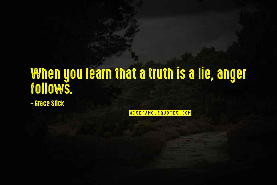 Anger And Truth Quotes By Grace Slick: When you learn that a truth is a