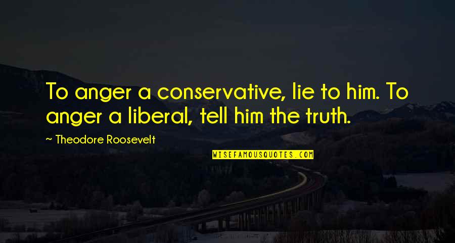Anger And Truth Quotes By Theodore Roosevelt: To anger a conservative, lie to him. To