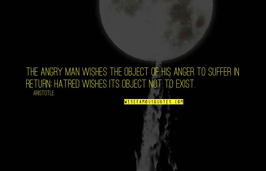 Anger Aristotle Quotes By Aristotle.: The angry man wishes the object of his
