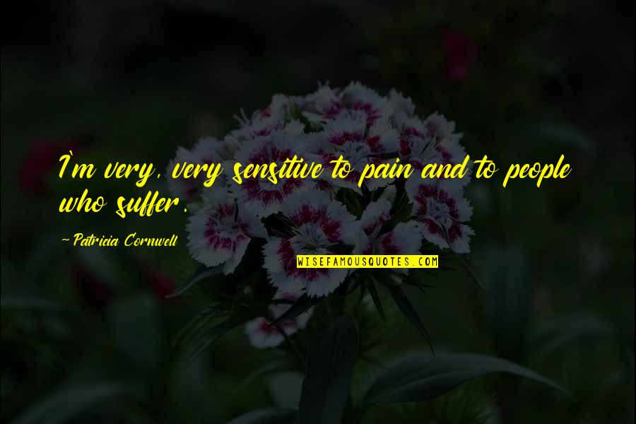 Anger Aristotle Quotes By Patricia Cornwell: I'm very, very sensitive to pain and to