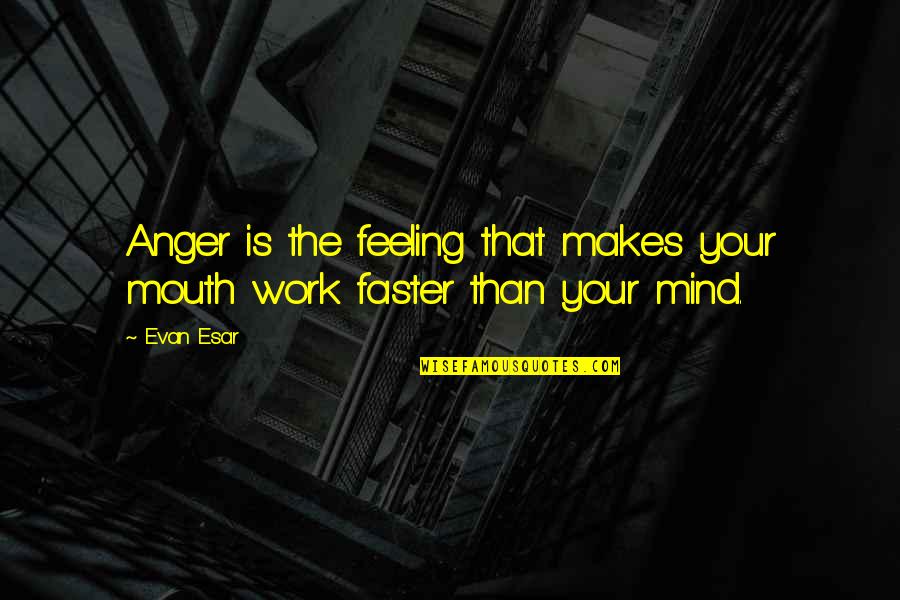 Anger At Work Quotes By Evan Esar: Anger is the feeling that makes your mouth