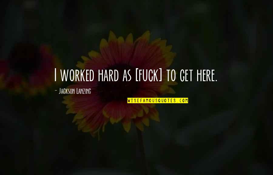 Anger At Work Quotes By Jackson Lanzing: I worked hard as [fuck] to get here.