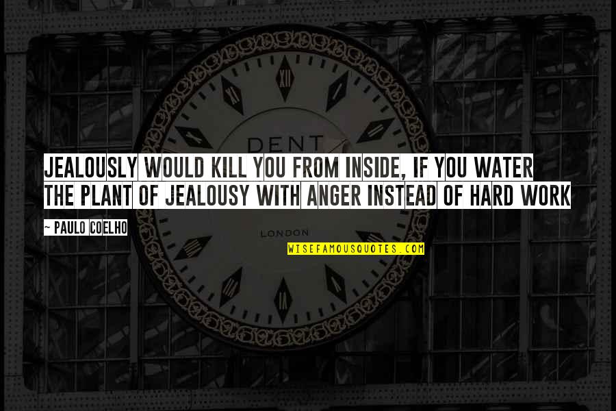 Anger At Work Quotes By Paulo Coelho: Jealously would kill you from inside, if you