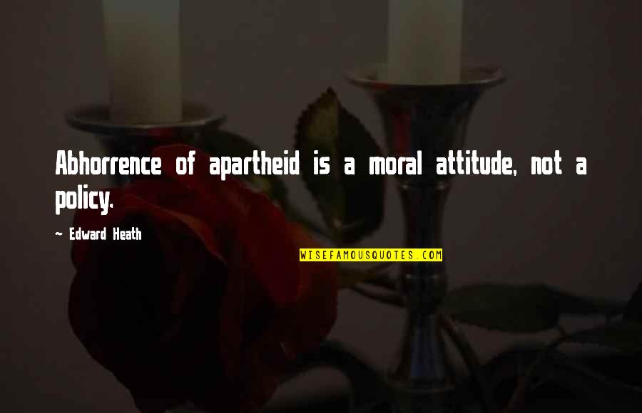 Anger Being Good Quotes By Edward Heath: Abhorrence of apartheid is a moral attitude, not Anger Being Good Quotes By Edward Heath: Abhorrence of apartheid is a moral attitude, not