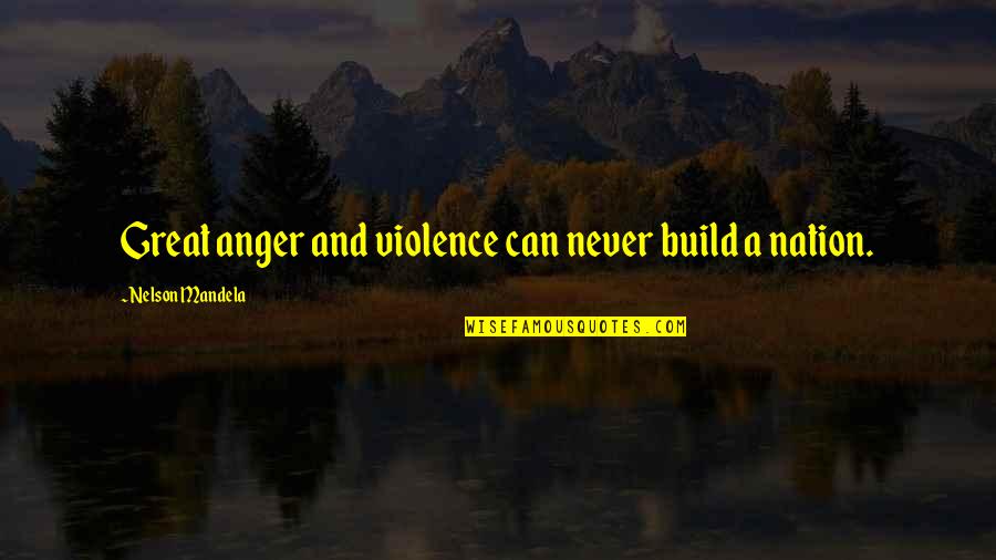 Anger Build Up Quotes By Nelson Mandela: Great anger and violence can never build a