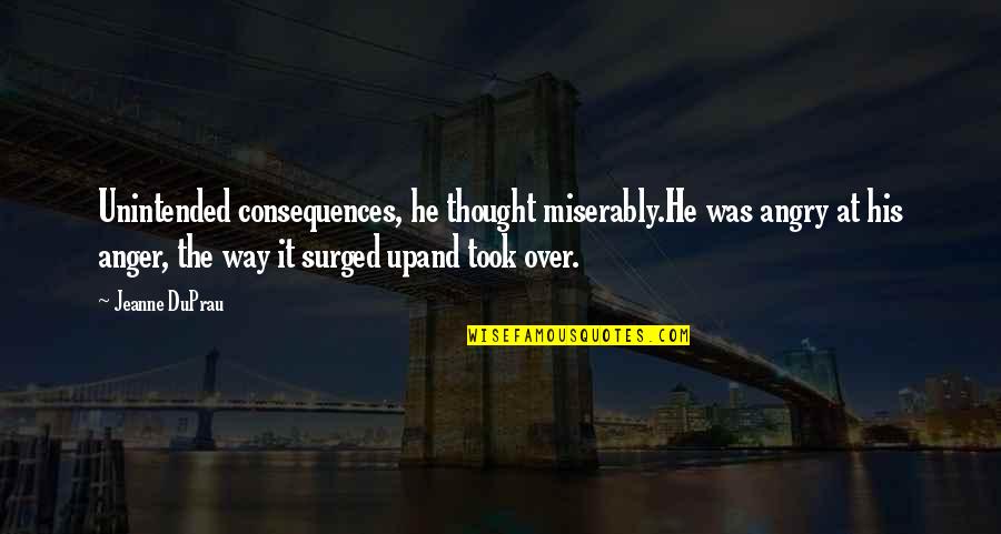 Anger Consequences Quotes By Jeanne DuPrau: Unintended consequences, he thought miserably.He was angry at