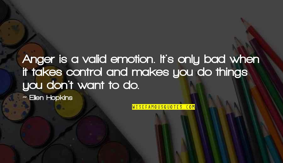 Anger Control Quotes By Ellen Hopkins: Anger is a valid emotion. It's only bad Anger Control Quotes By Ellen Hopkins: Anger is a valid emotion. It's only bad