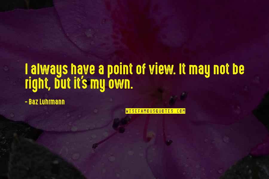 Anger Destroys Everything Quotes By Baz Luhrmann: I always have a point of view. It