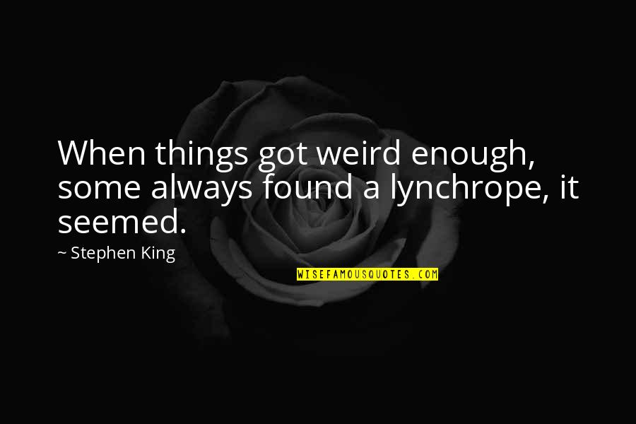 Anger Destroys Everything Quotes By Stephen King: When things got weird enough, some always found