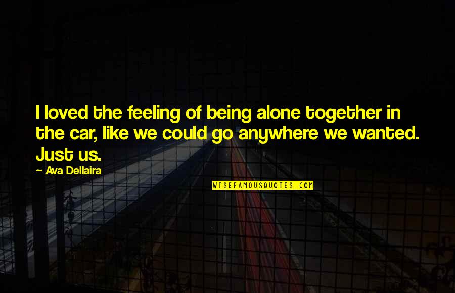 Anger Destroys Love Quotes By Ava Dellaira: I loved the feeling of being alone together