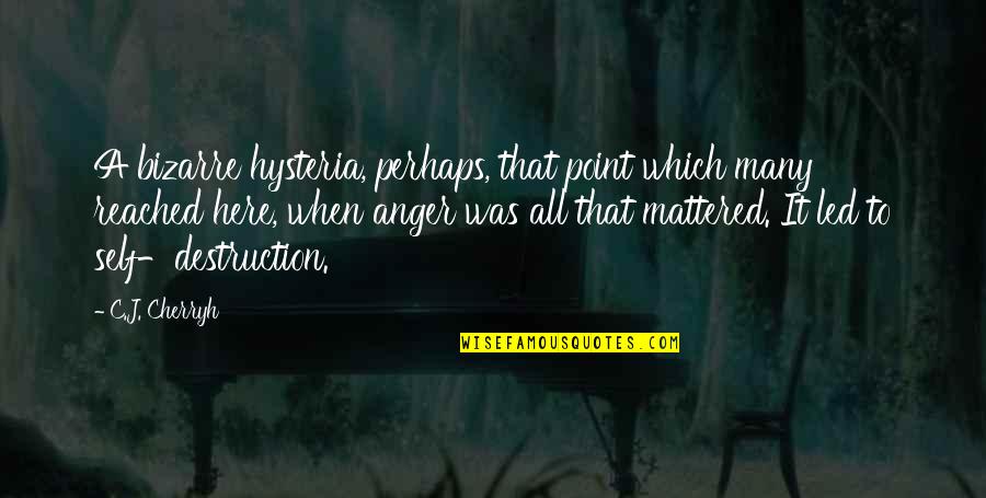 Anger Destruction Quotes By C.J. Cherryh: A bizarre hysteria, perhaps, that point which many