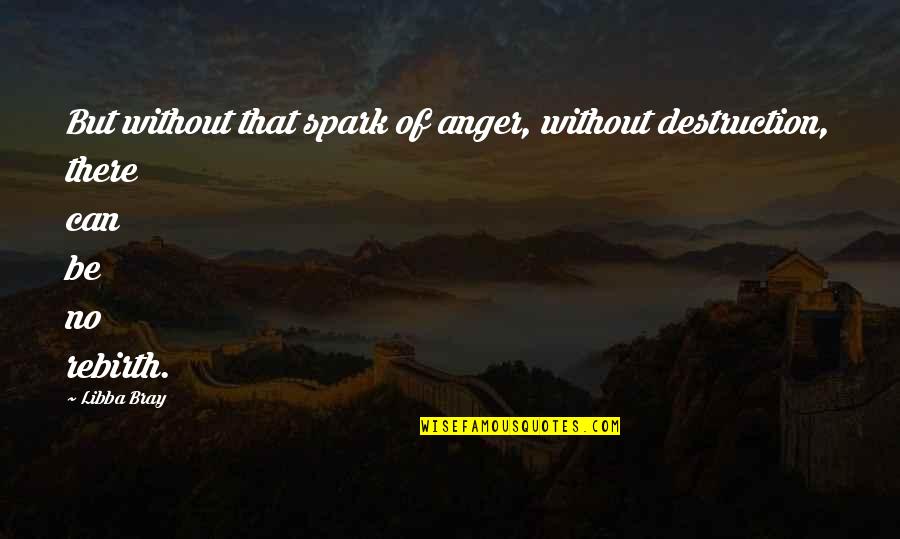 Anger Destruction Quotes By Libba Bray: But without that spark of anger, without destruction,