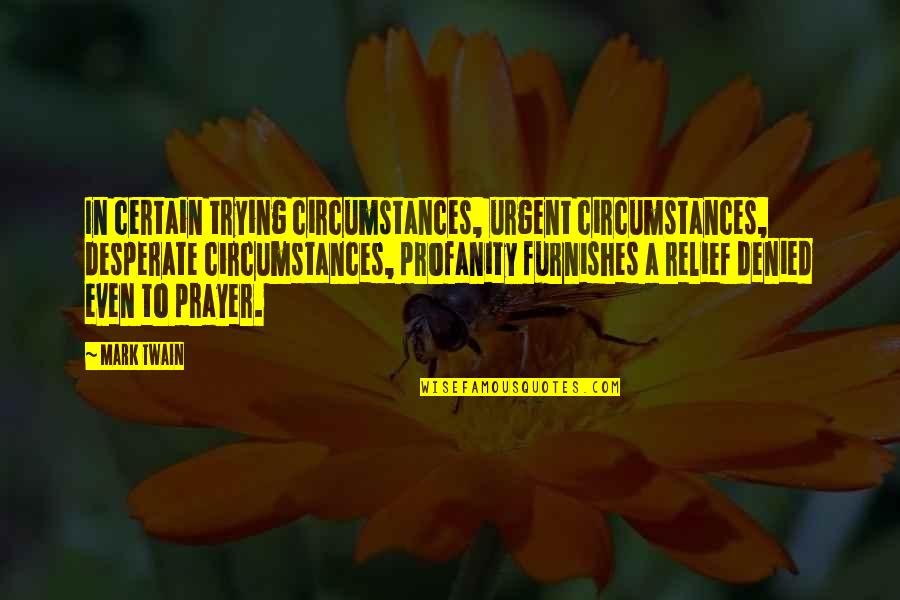 Anger Destruction Quotes By Mark Twain: In certain trying circumstances, urgent circumstances, desperate circumstances,