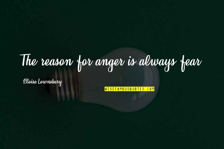Anger For No Reason Quotes By Eloise Lownsbery: The reason for anger is always fear.
