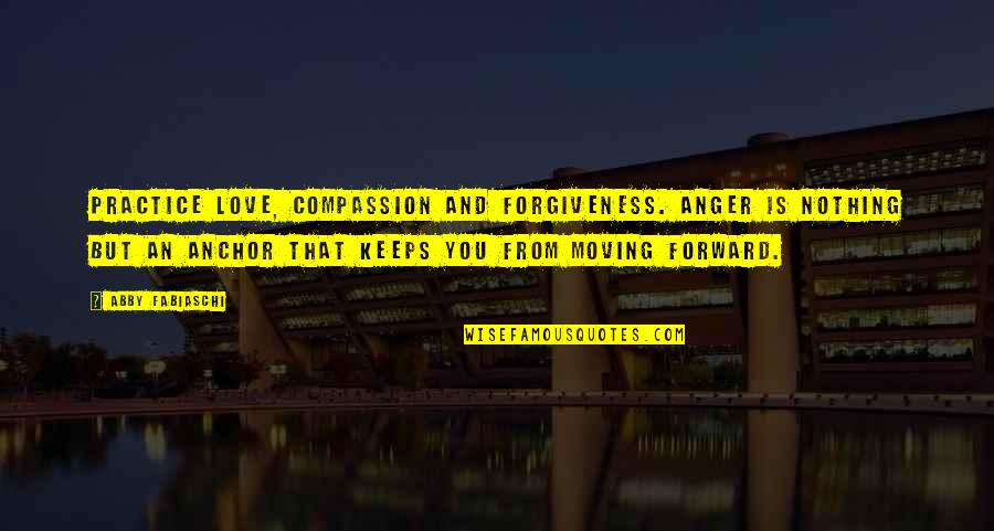 Anger Forgiveness Quotes By Abby Fabiaschi: Practice love, compassion and forgiveness. Anger is nothing Anger Forgiveness Quotes By Abby Fabiaschi: Practice love, compassion and forgiveness. Anger is nothing