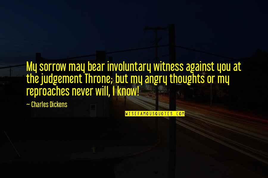 Anger Forgiveness Quotes By Charles Dickens: My sorrow may bear involuntary witness against you Anger Forgiveness Quotes By Charles Dickens: My sorrow may bear involuntary witness against you