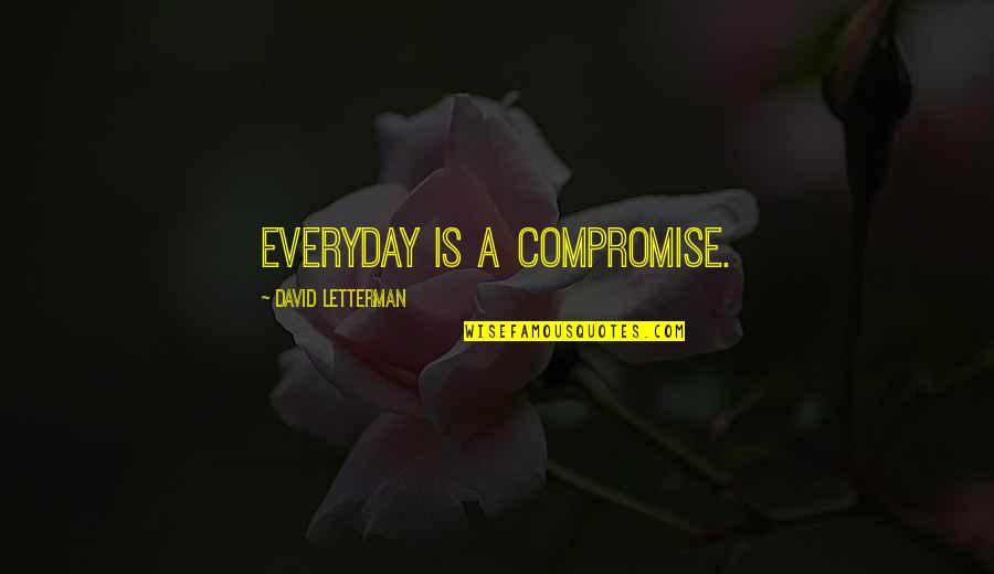 Anger Friends Quotes By David Letterman: Everyday is a compromise.
