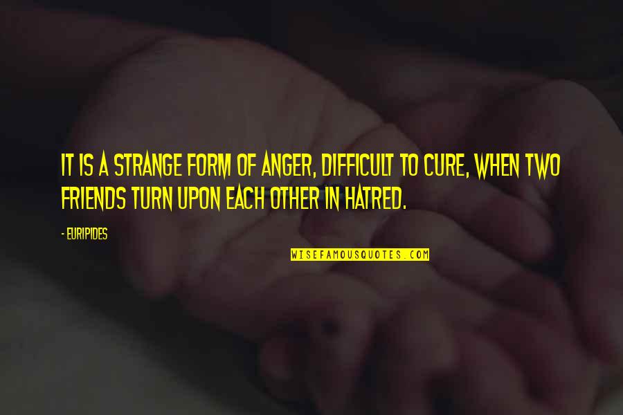 Anger Friends Quotes By Euripides: It is a strange form of anger, difficult
