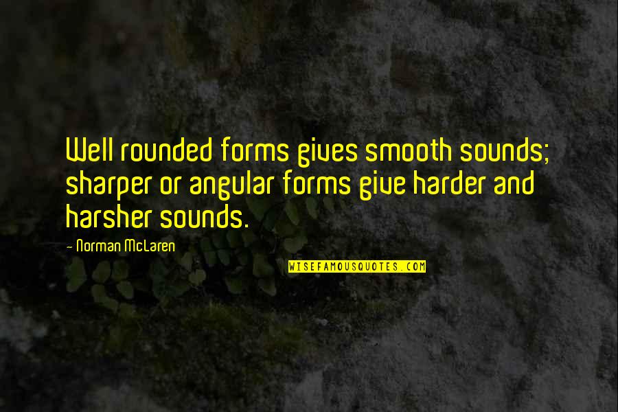 Anger In Islam Quotes By Norman McLaren: Well rounded forms gives smooth sounds; sharper or